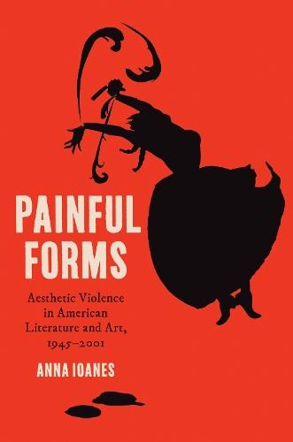 Painful Forms: Aesthetic Violence in American Literature and Art, 1945–2001