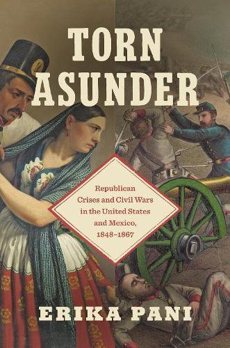 Torn Asunder: Republican Crises and Civil Wars in the United States and Mexico, 1848–1867