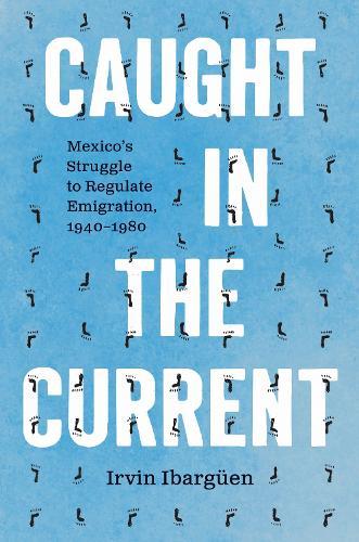 Caught in the Current: Mexico's Struggle to Regulate Emigration, 1940–1980