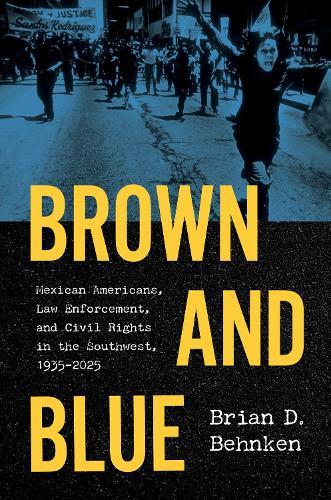 Brown and Blue: Mexican Americans, Law Enforcement, and Civil Rights in the Southwest, 1935–2025