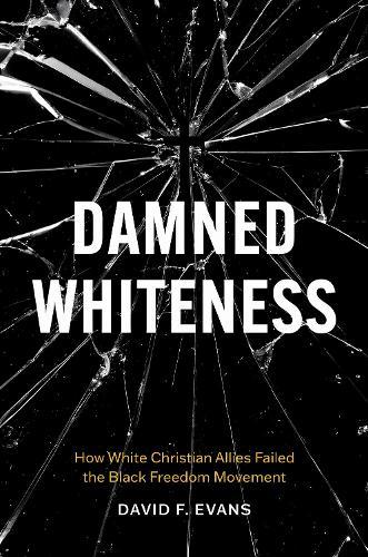 Damned Whiteness: How White Christian Allies Failed the Black Freedom Movement