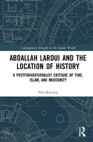 Abdallah Laroui and the Location of History: A Postfoundationalist Critique of Time, Islam, and Modernity