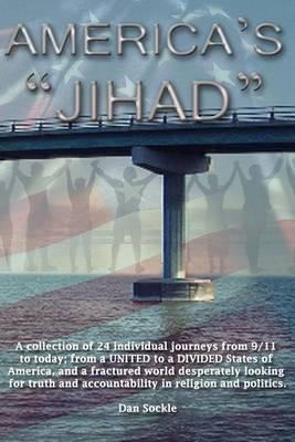 America's Jihad: A Collection of 24 Individual Journeys from 9/11 to Today; From a United to a Divided States of America, and a Fractured World Desperately Looking for Truth and Accountability in Religion and Politics