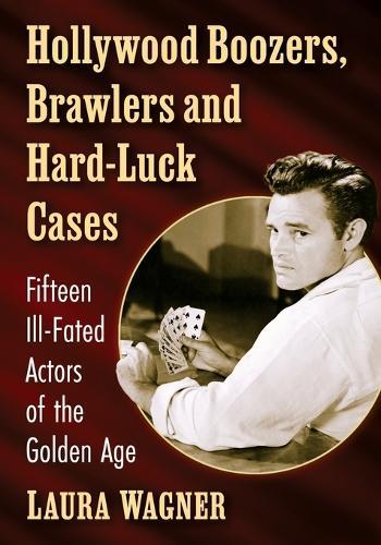Hollywood Boozers, Brawlers and Hard-Luck Cases: Fifteen Ill-Fated Actors of the Golden Age