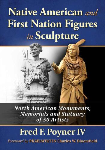 Native American and First Nation Figures in Sculpture: North American Monuments, Memorials and Statuary of 50 Artists