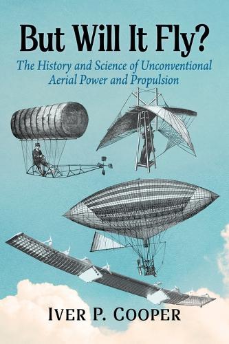 But Will It Fly?: The History and Science of Unconventional Aerial Power and Propulsion