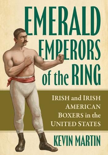 Emerald Emperors of the Ring: Irish and Irish American Boxers in the United States