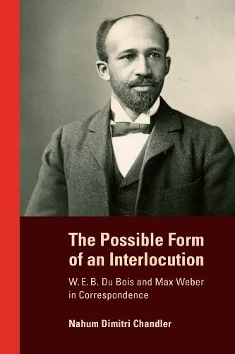 The Possible Form of an Interlocution: W. E. B. Du Bois and Max Weber in Correspondence