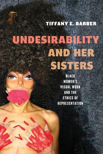 Undesirability and Her Sisters: Black Women's Visual Work and the Ethics of Representation