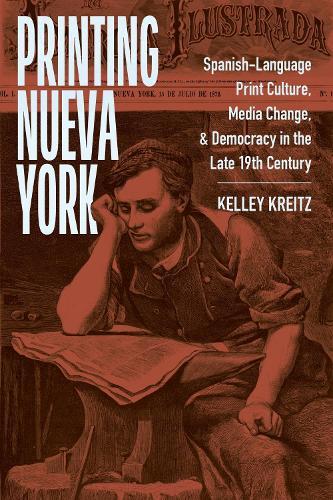 Printing Nueva York: Spanish-Language Print Culture, Media Change, and Democracy in the Late Nineteenth Century