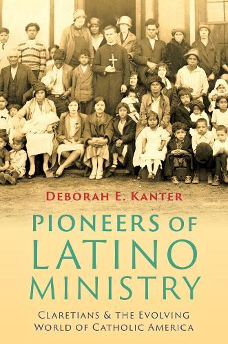 Pioneers of Latino Ministry: Claretians and the Evolving World of Catholic America