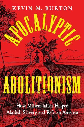 Apocalyptic Abolitionism: How Millennialists Helped Abolish Slavery and Reform America