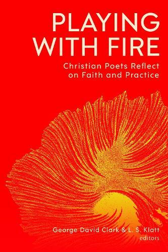Playing with Fire: Christian Poets Reflect on Faith and Practice