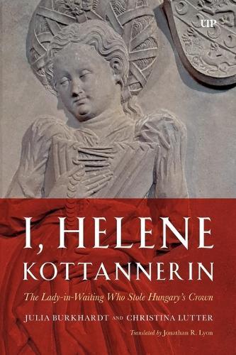 I, Helene Kottannerin: The Lady-in-Waiting Who Stole Hungary's Crown