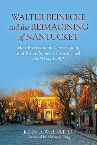 Walter Beinecke and the Reimagining of Nantucket: How Preservation, Conservation and Redevelopment Transformed the “Gray Lady”
