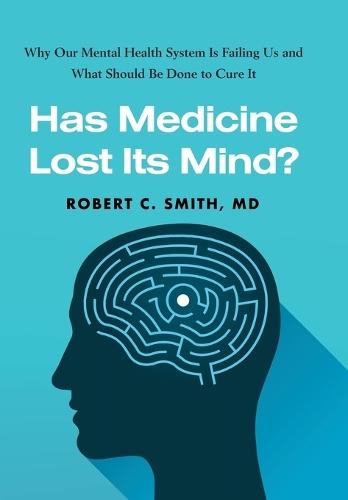 Has Medicine Lost Its Mind?: Why Our Mental Health System Is Failing Us and What Should Be Done to Cure It