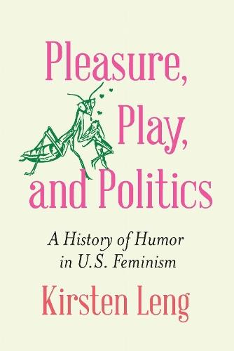 Pleasure, Play, and Politics: A History of Humor in U.S. Feminism