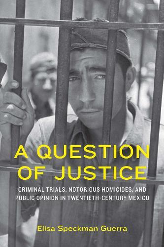 A Question of Justice: Criminal Trials, Notorious Homicides, and Public Opinion in Twentieth-Century Mexico