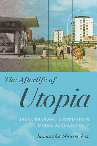 The Afterlife of Utopia: Urban Renewal in Germany's Model Socialist City