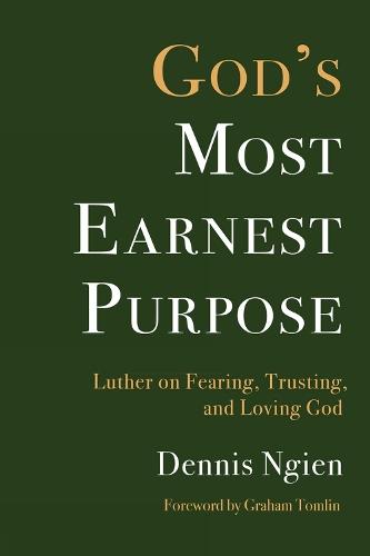 God's Most Earnest Purpose: Luther on Fearing, Trusting, and Loving God