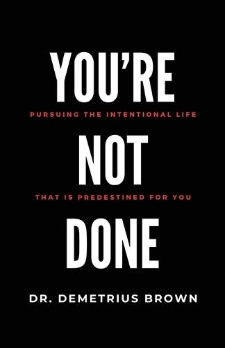 YOU'RE NOT DONE (Pursuing the intentional Life that is Predestined for you)