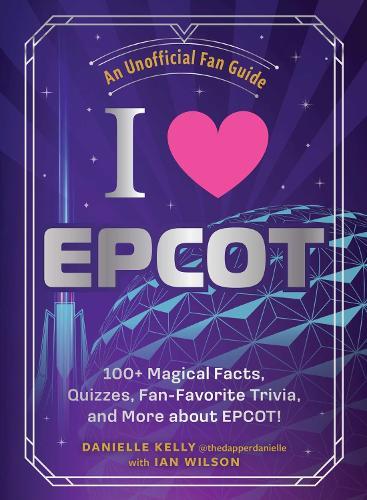 I Love EPCOT: 100+ Magical Facts, Quizzes, Fan-Favorite Trivia, and More about EPCOT!