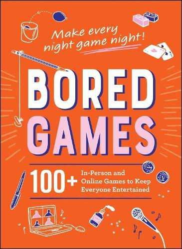 Bored Games: 100+ In-Person and Online Games to Keep Everyone Entertained