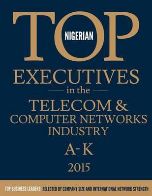 Nigerian Top Executives in the Telecom & Computer Networks Industry: Volume 1: A-K