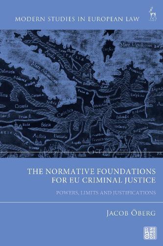 The Normative Foundations for EU Criminal Justice: Powers, Limits and Justifications
