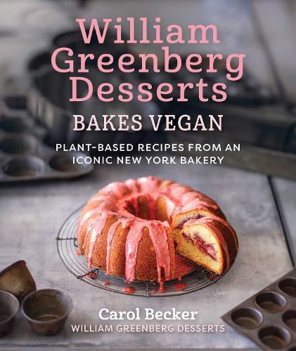 William Greenberg Desserts Bakes Vegan: Plant-Based Recipes from an Iconic New York Bakery