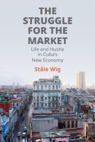 The Struggle for the Market: Life and Hustle in Cuba's New Economy