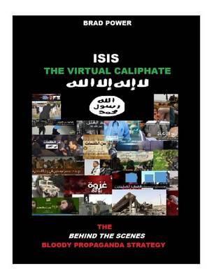 Isis: The Virtual Caliphate: The Behind the Scenes Bloody Propaganda Strategy