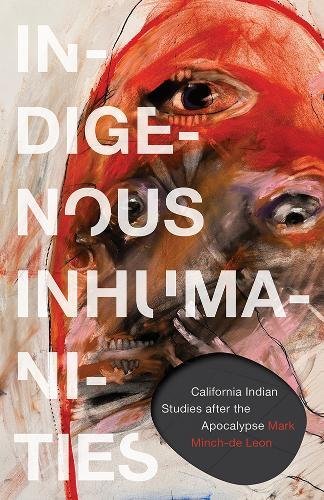 Indigenous Inhumanities: California Indian Studies After the Apocalypse