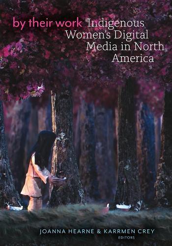 By Their Work: Indigenous Women's Digital Media in North America