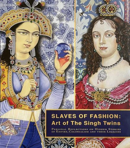 Slaves of Fashion: Art of the Singh Twins: Personal Reflections on Hidden Stories of Empire, Colonialism and Their Legacies