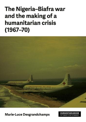The Nigeria–Biafra war and the making of a humanitarian crisis (1967–70)