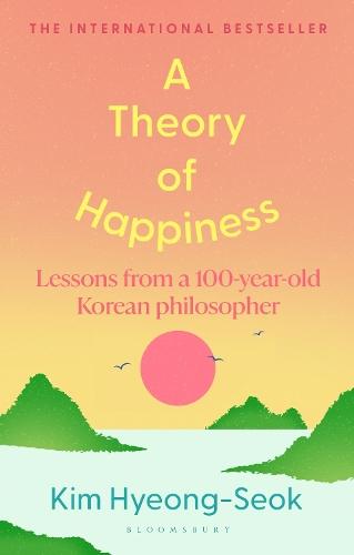 A Theory of Happiness: Lessons from a 100 year old Korean Philosopher THE INTERNATIONAL BESTSELLER