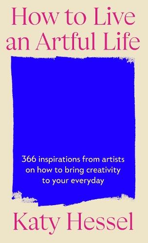How To Live An Artful Life: 366 Inspirations from Artists on how to Bring Creativity to Your Everyday