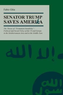 Senator Trump Save AmeriKa: The Theory of  Permanent Instability  Political and Social Policy of the US and Europe in the Mediterranean Area and in the Middle East