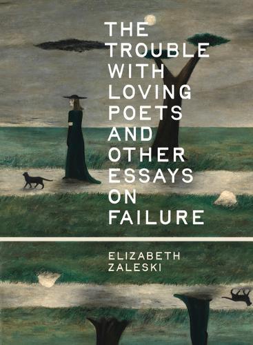 The Trouble with Loving Poets and Other Essays on Failure