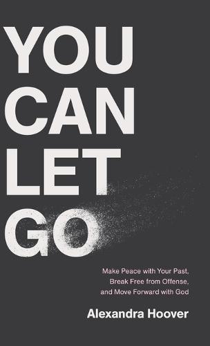 You Can Let Go: Make Peace with Your Past, Break Free from Offense, and Move Forward with God
