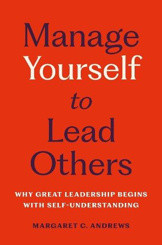 Manage Yourself to Lead Others: Why Great Leadership Begins with Self-Understanding