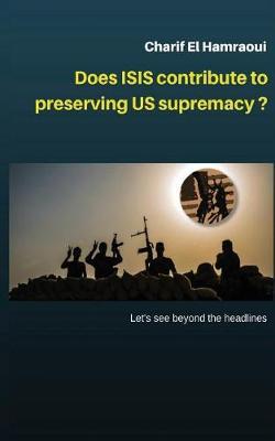 Does Isis Contribute to Preserving Us Supremacy ?: * Let's See Beyond the Head Lines.