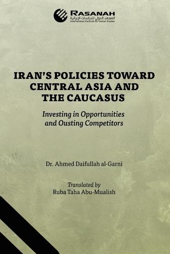 Iran's Policies Toward Central Asia and the Caucasus: Investing in Opportunities and Ousting Competitors