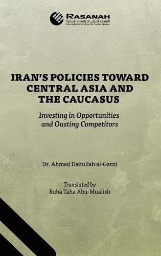 Iran's Policies Toward Central Asia and the Caucasus: Investing in Opportunities and Ousting Competitors