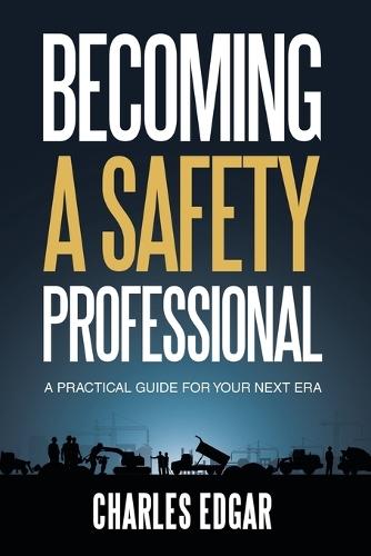 Becoming a Safety Professional: A Practical Guide For Your Next Era