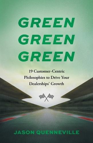 Green Green Green: 19 Customer-Centric Philosophies to Drive Your Dealerships' Growth