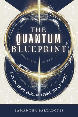 The Quantum Blueprint: Align Your Energy. Unlock Your Power. Lead With Purpose.