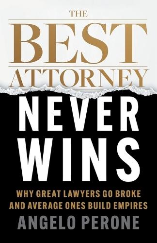 The Best Attorney Never Wins: Why Great Lawyers Go Broke and Average Ones Build Empires