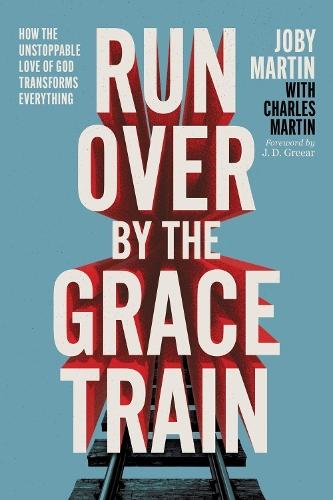 Run Over By the Grace Train: How the Unstoppable Love of God Transforms Everything